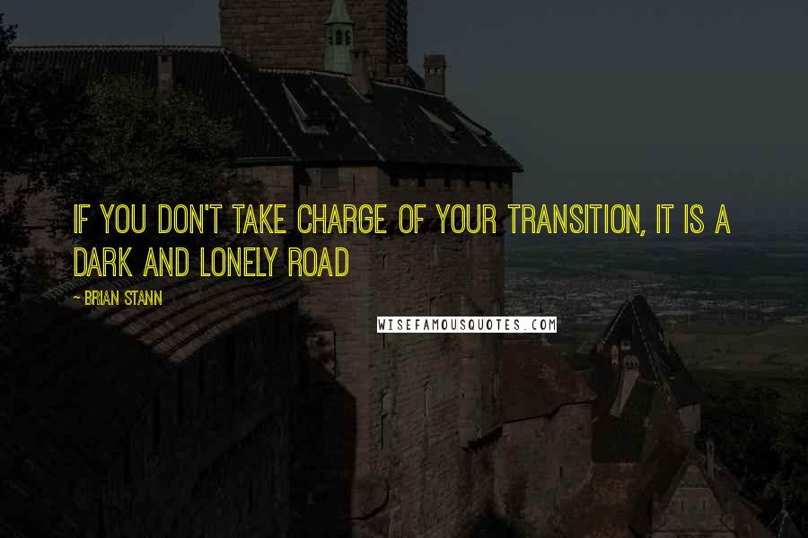 Brian Stann Quotes: If you don't take charge of your transition, it is a dark and lonely road