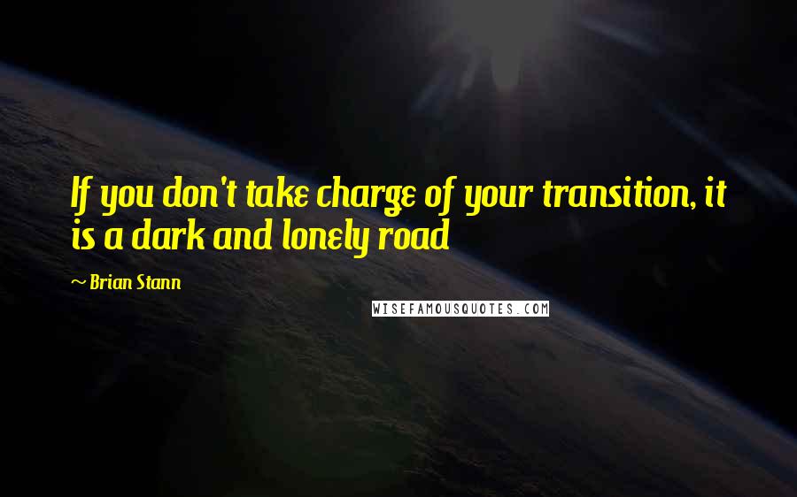 Brian Stann Quotes: If you don't take charge of your transition, it is a dark and lonely road