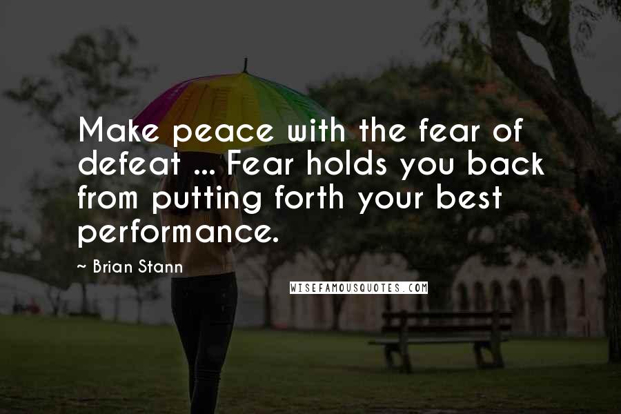 Brian Stann Quotes: Make peace with the fear of defeat ... Fear holds you back from putting forth your best performance.