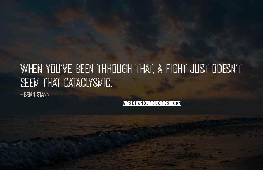 Brian Stann Quotes: When you've been through that, a fight just doesn't seem that cataclysmic.