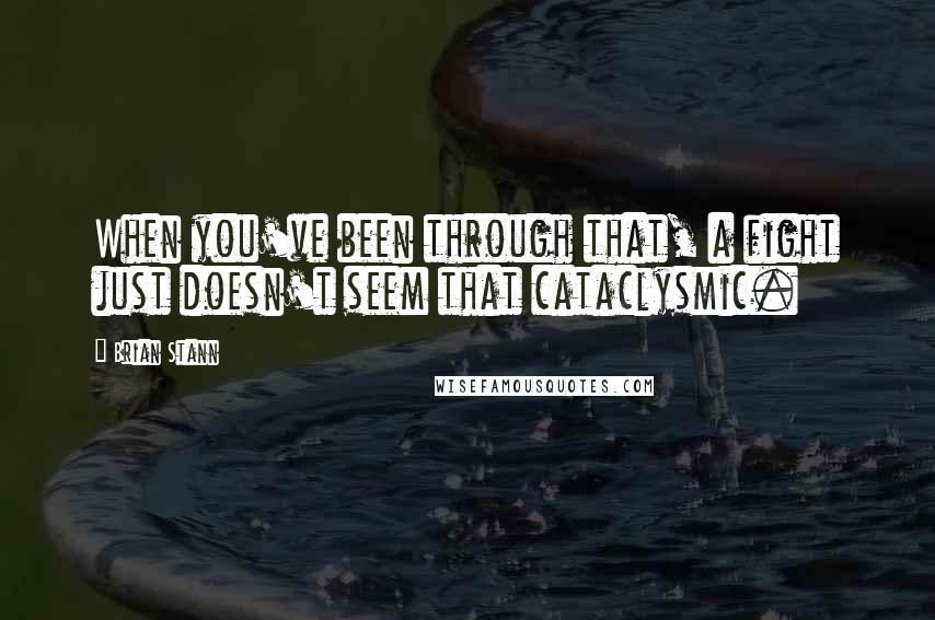 Brian Stann Quotes: When you've been through that, a fight just doesn't seem that cataclysmic.