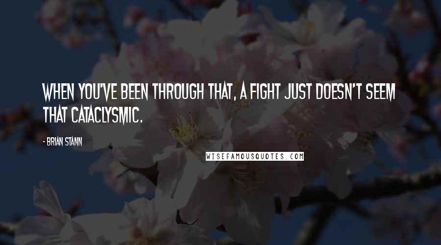 Brian Stann Quotes: When you've been through that, a fight just doesn't seem that cataclysmic.