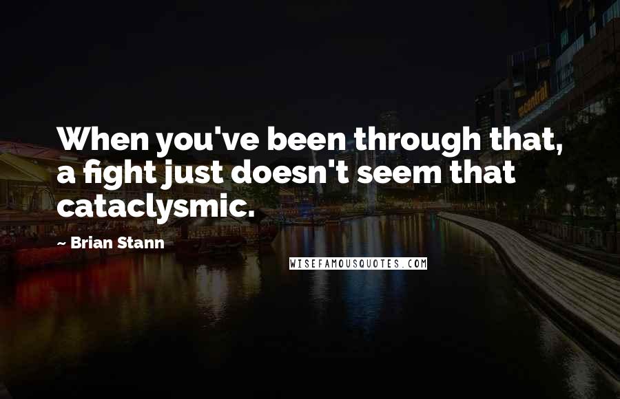 Brian Stann Quotes: When you've been through that, a fight just doesn't seem that cataclysmic.