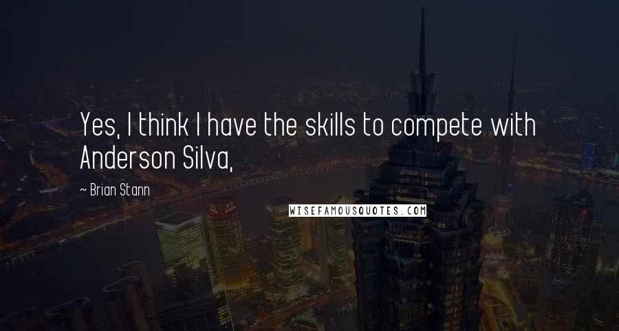 Brian Stann Quotes: Yes, I think I have the skills to compete with Anderson Silva,