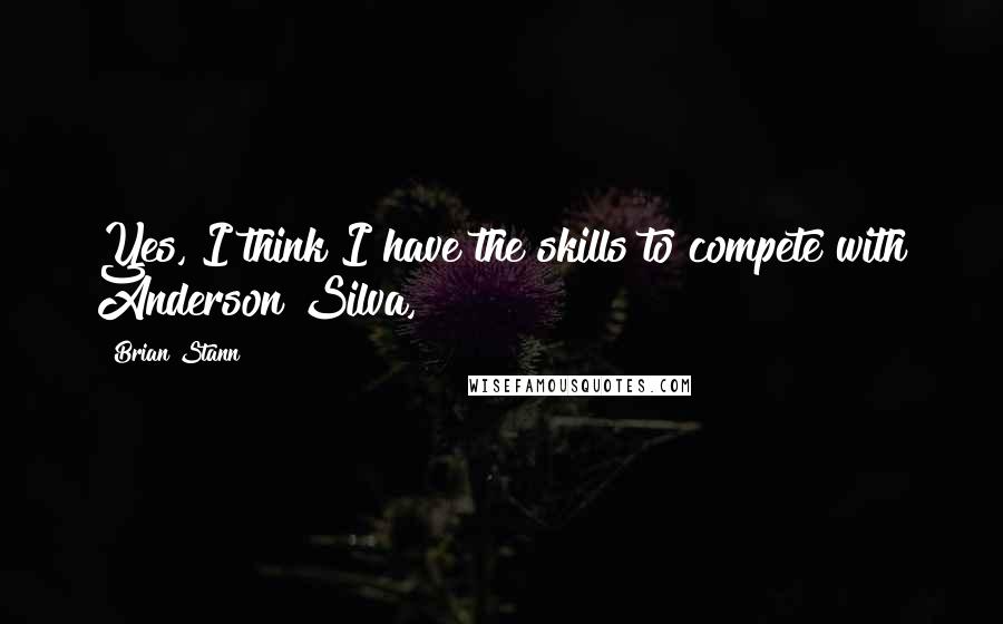 Brian Stann Quotes: Yes, I think I have the skills to compete with Anderson Silva,