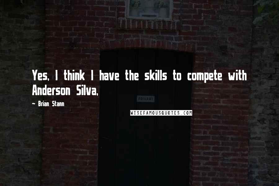 Brian Stann Quotes: Yes, I think I have the skills to compete with Anderson Silva,