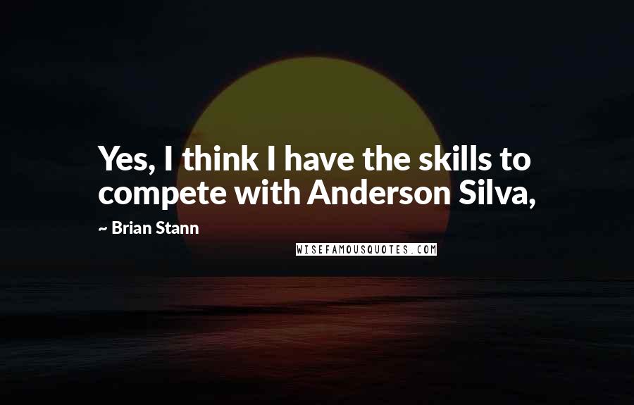 Brian Stann Quotes: Yes, I think I have the skills to compete with Anderson Silva,