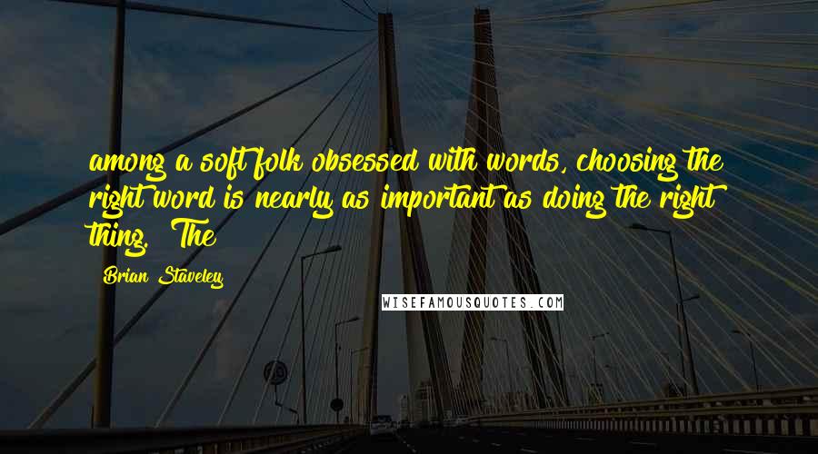 Brian Staveley Quotes: among a soft folk obsessed with words, choosing the right word is nearly as important as doing the right thing." The