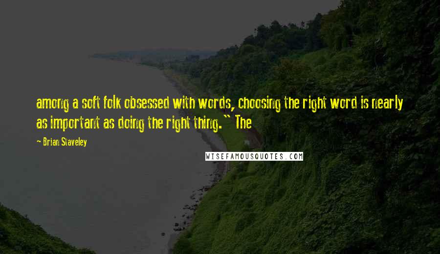 Brian Staveley Quotes: among a soft folk obsessed with words, choosing the right word is nearly as important as doing the right thing." The