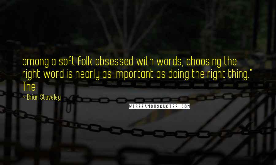 Brian Staveley Quotes: among a soft folk obsessed with words, choosing the right word is nearly as important as doing the right thing." The