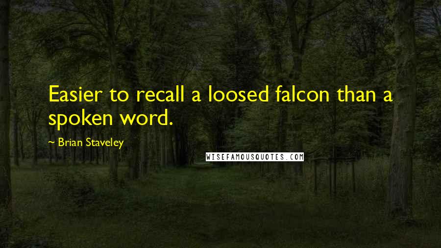 Brian Staveley Quotes: Easier to recall a loosed falcon than a spoken word.