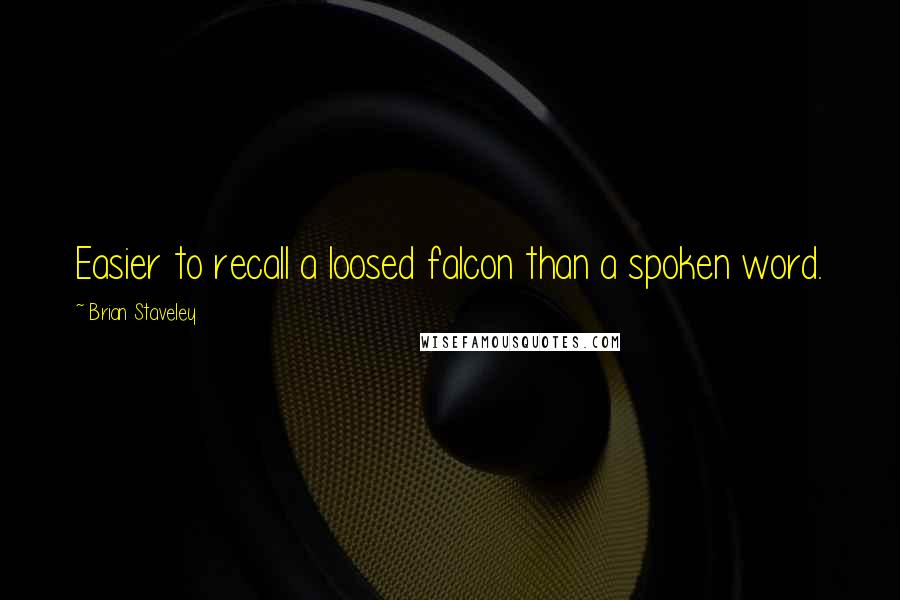 Brian Staveley Quotes: Easier to recall a loosed falcon than a spoken word.