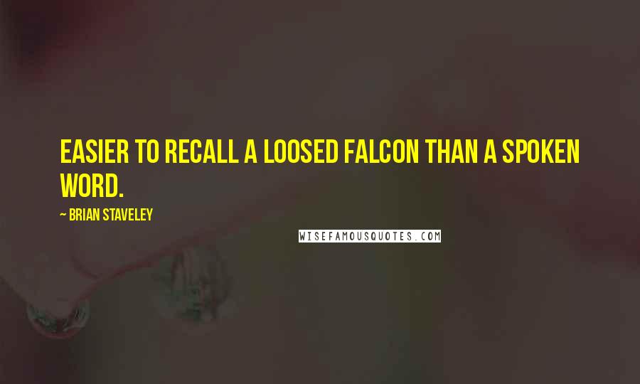 Brian Staveley Quotes: Easier to recall a loosed falcon than a spoken word.