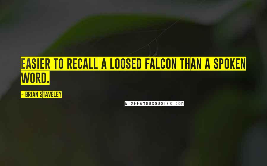Brian Staveley Quotes: Easier to recall a loosed falcon than a spoken word.