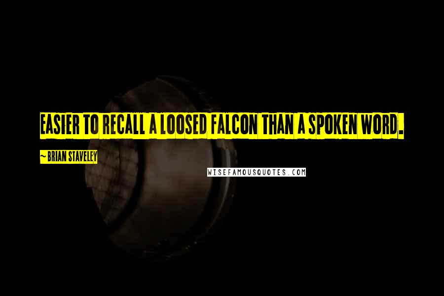 Brian Staveley Quotes: Easier to recall a loosed falcon than a spoken word.