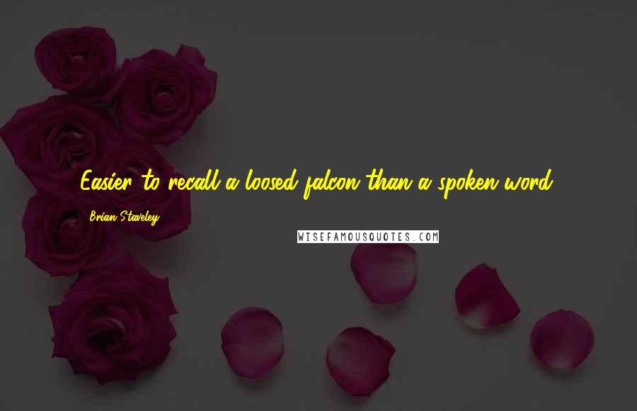 Brian Staveley Quotes: Easier to recall a loosed falcon than a spoken word.