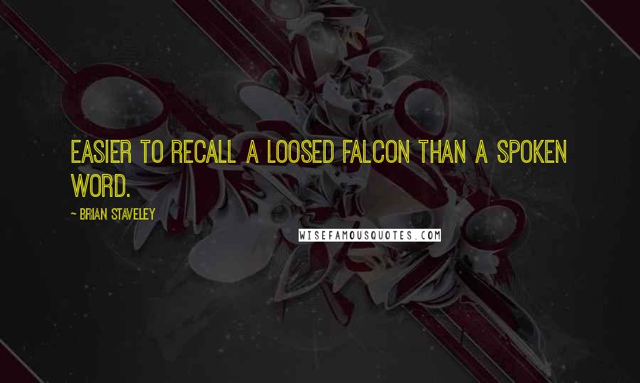 Brian Staveley Quotes: Easier to recall a loosed falcon than a spoken word.