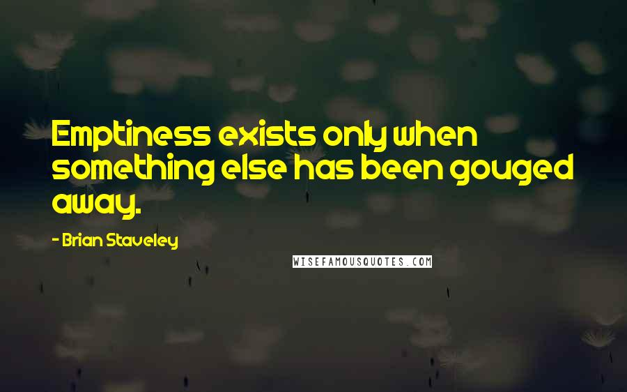 Brian Staveley Quotes: Emptiness exists only when something else has been gouged away.