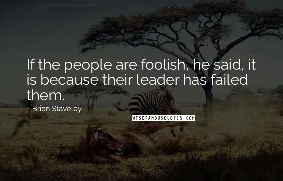 Brian Staveley Quotes: If the people are foolish, he said, it is because their leader has failed them.