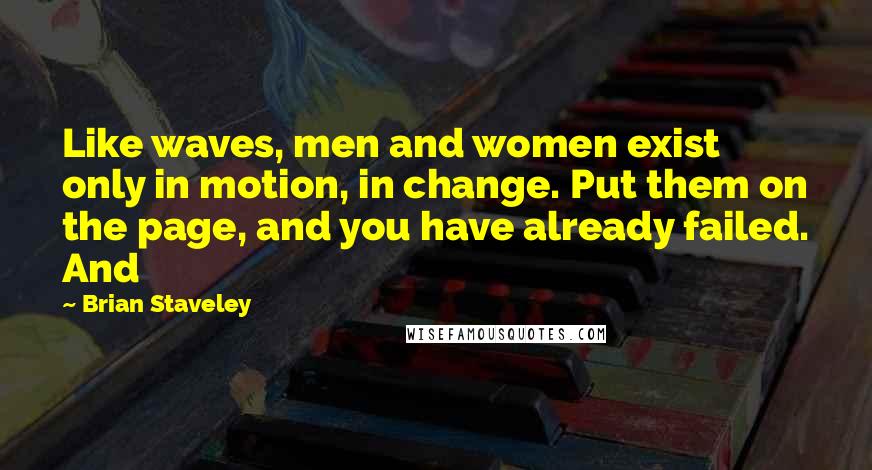 Brian Staveley Quotes: Like waves, men and women exist only in motion, in change. Put them on the page, and you have already failed. And