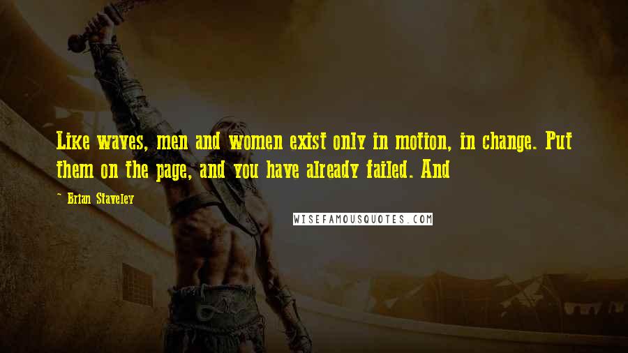 Brian Staveley Quotes: Like waves, men and women exist only in motion, in change. Put them on the page, and you have already failed. And