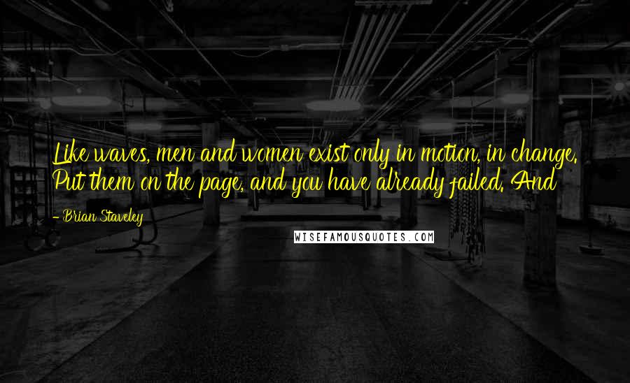 Brian Staveley Quotes: Like waves, men and women exist only in motion, in change. Put them on the page, and you have already failed. And