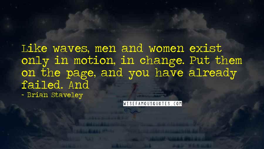 Brian Staveley Quotes: Like waves, men and women exist only in motion, in change. Put them on the page, and you have already failed. And