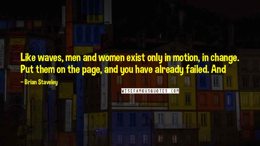 Brian Staveley Quotes: Like waves, men and women exist only in motion, in change. Put them on the page, and you have already failed. And