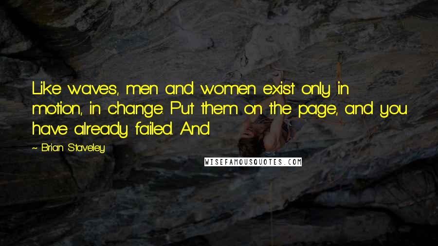 Brian Staveley Quotes: Like waves, men and women exist only in motion, in change. Put them on the page, and you have already failed. And