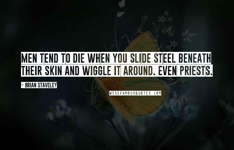 Brian Staveley Quotes: Men tend to die when you slide steel beneath their skin and wiggle it around. Even priests.