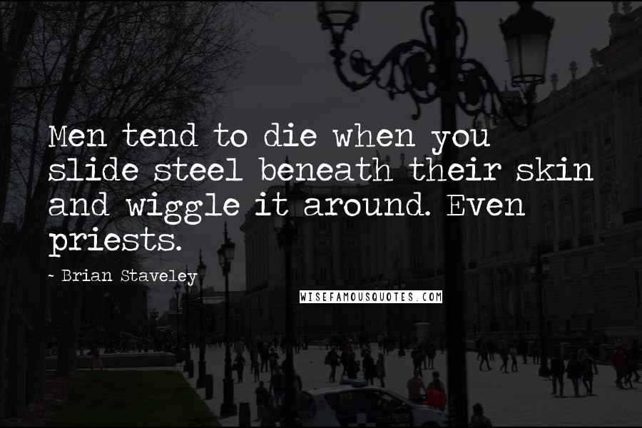 Brian Staveley Quotes: Men tend to die when you slide steel beneath their skin and wiggle it around. Even priests.