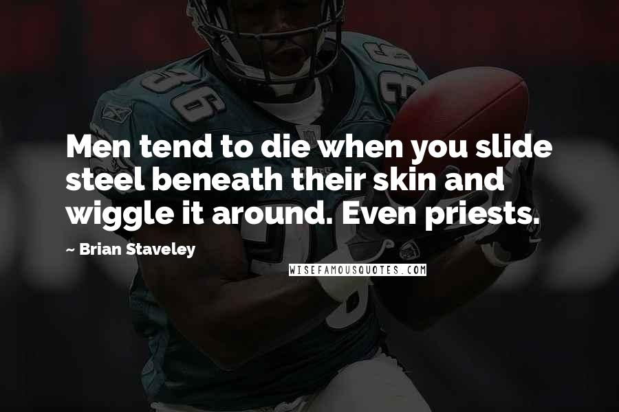 Brian Staveley Quotes: Men tend to die when you slide steel beneath their skin and wiggle it around. Even priests.