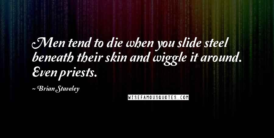 Brian Staveley Quotes: Men tend to die when you slide steel beneath their skin and wiggle it around. Even priests.