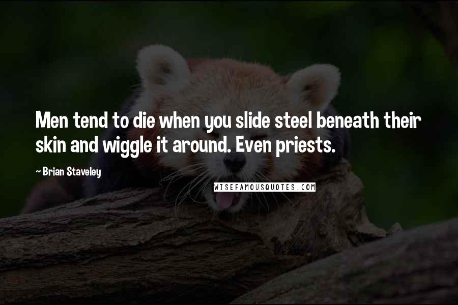 Brian Staveley Quotes: Men tend to die when you slide steel beneath their skin and wiggle it around. Even priests.