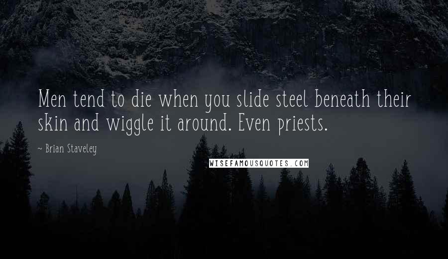Brian Staveley Quotes: Men tend to die when you slide steel beneath their skin and wiggle it around. Even priests.