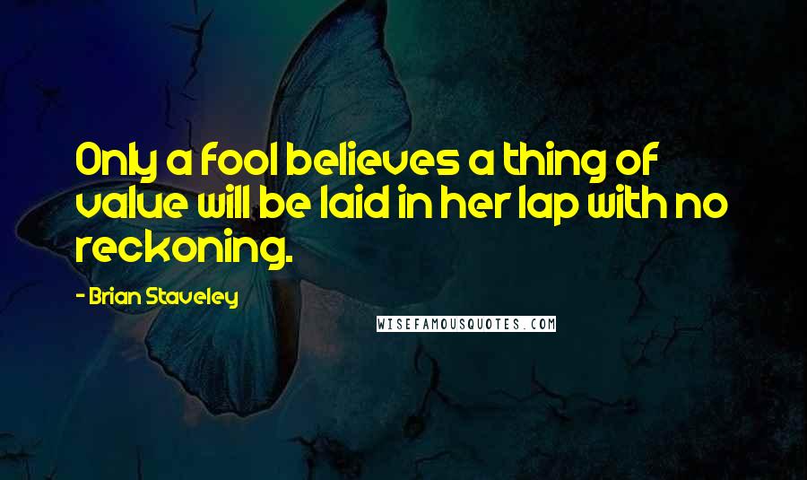 Brian Staveley Quotes: Only a fool believes a thing of value will be laid in her lap with no reckoning.