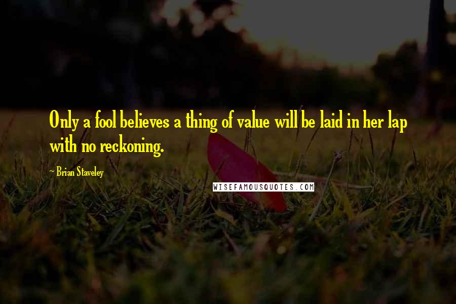 Brian Staveley Quotes: Only a fool believes a thing of value will be laid in her lap with no reckoning.