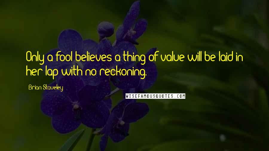 Brian Staveley Quotes: Only a fool believes a thing of value will be laid in her lap with no reckoning.