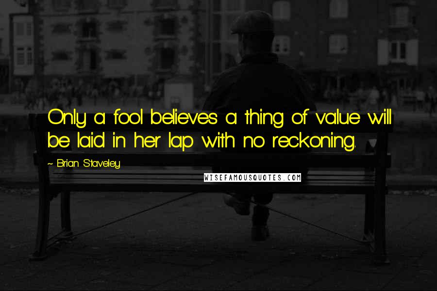 Brian Staveley Quotes: Only a fool believes a thing of value will be laid in her lap with no reckoning.