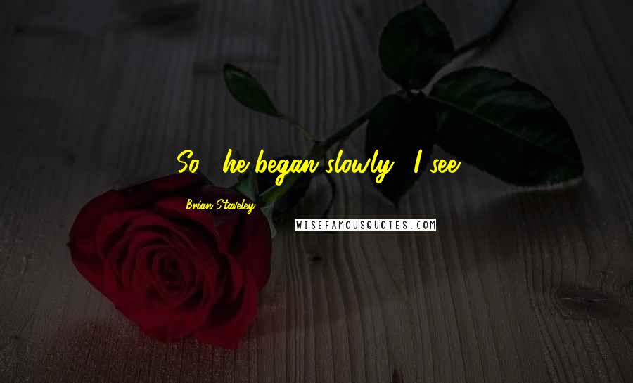 Brian Staveley Quotes: So," he began slowly. "I see