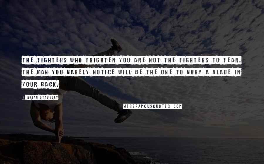 Brian Staveley Quotes: The fighters who frighten you are not the fighters to fear. The man you barely notice will be the one to bury a blade in your back.