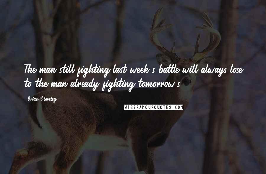 Brian Staveley Quotes: The man still fighting last week's battle will always lose to the man already fighting tomorrow's,