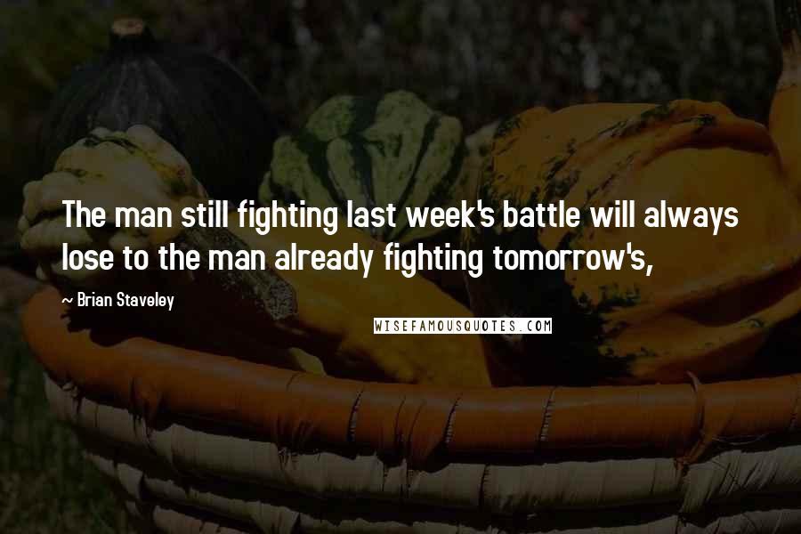 Brian Staveley Quotes: The man still fighting last week's battle will always lose to the man already fighting tomorrow's,