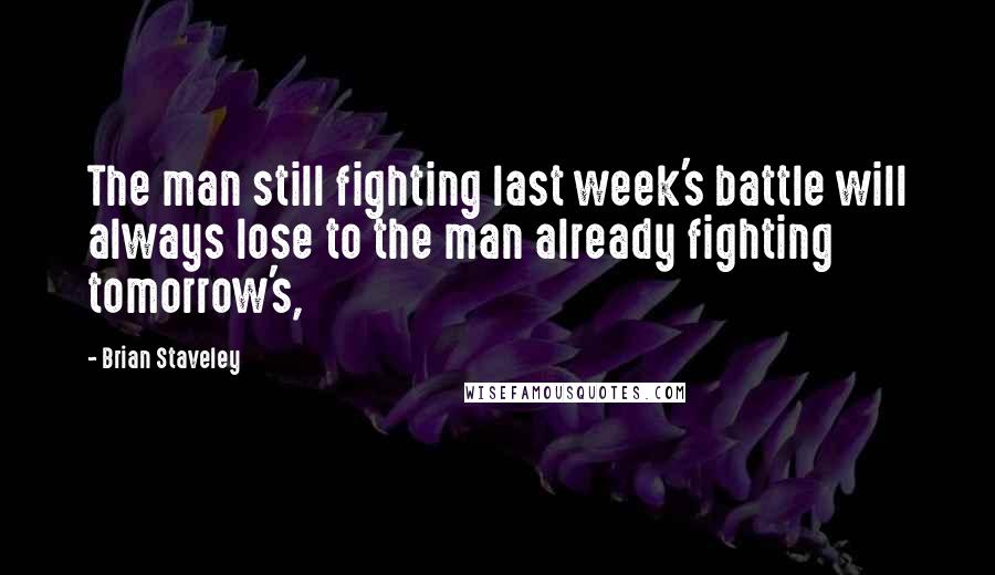 Brian Staveley Quotes: The man still fighting last week's battle will always lose to the man already fighting tomorrow's,