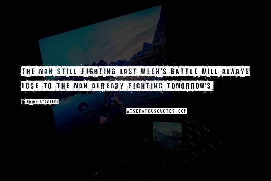 Brian Staveley Quotes: The man still fighting last week's battle will always lose to the man already fighting tomorrow's,