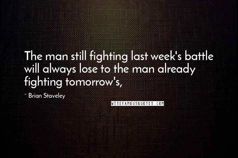 Brian Staveley Quotes: The man still fighting last week's battle will always lose to the man already fighting tomorrow's,