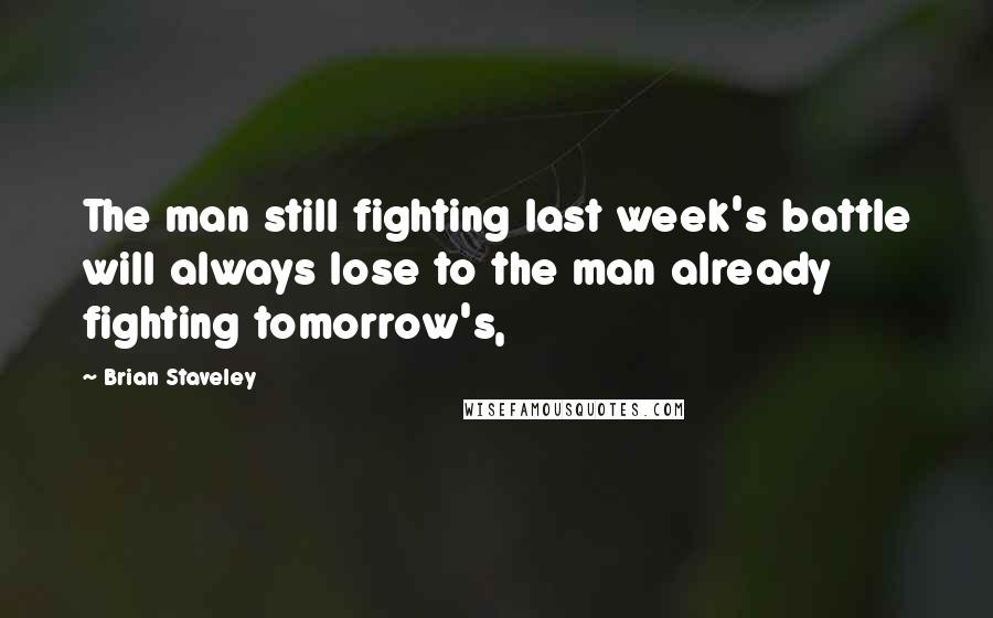 Brian Staveley Quotes: The man still fighting last week's battle will always lose to the man already fighting tomorrow's,