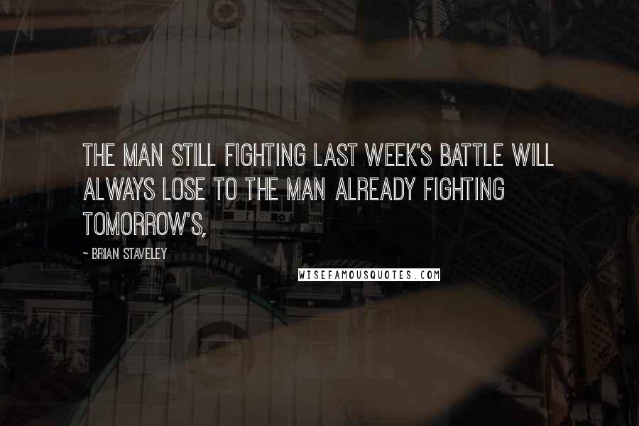 Brian Staveley Quotes: The man still fighting last week's battle will always lose to the man already fighting tomorrow's,