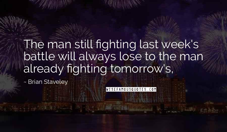 Brian Staveley Quotes: The man still fighting last week's battle will always lose to the man already fighting tomorrow's,