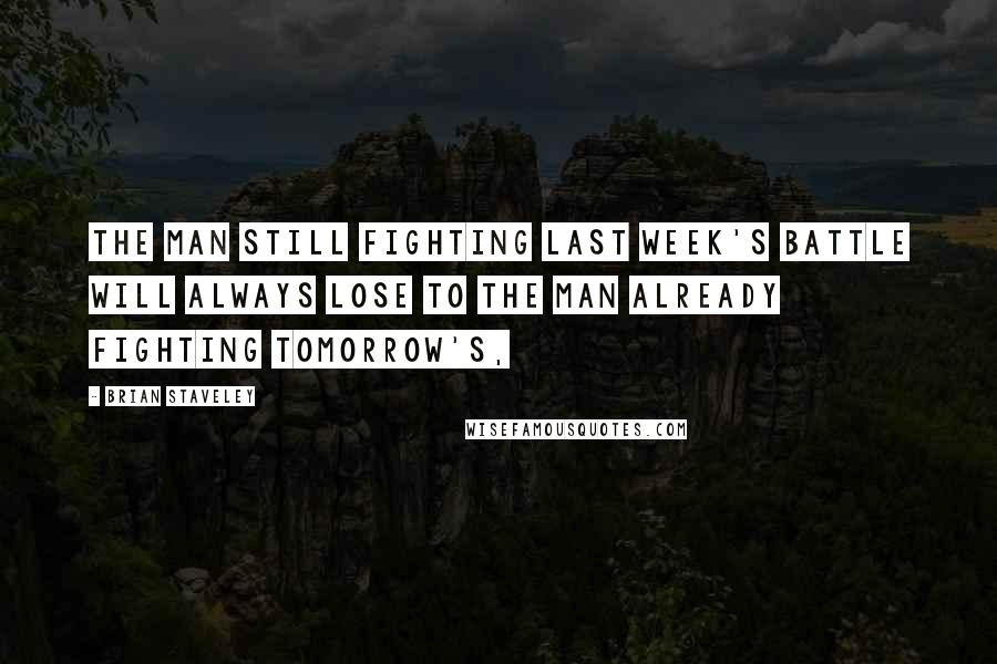 Brian Staveley Quotes: The man still fighting last week's battle will always lose to the man already fighting tomorrow's,